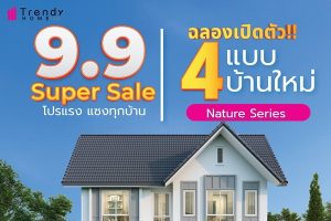 ศูนย์รับสร้างบ้าน Trendy Home จัดหนักลดจุก 9.9 เอาใจคน New Gen ลดฟ้าผ่าแบบบ้านยอดนิยม และ 4 แบบบ้านใหม่ Nature Series