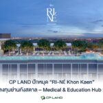 CP LAND ปักหมุด “RI-NÉ Khon Kaen” โอกาสลงทุนย่านกังสดาล – Medical & Education Hub แห่งใหม่